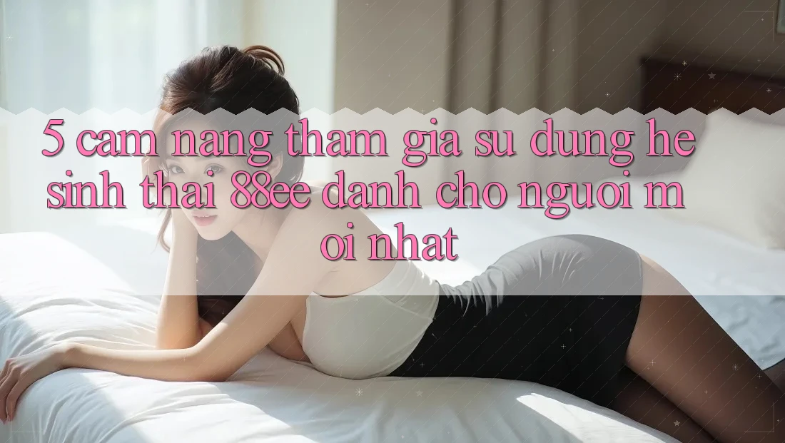5. Cẩm nang Tham Gia Sử dụng Hệ Sinh Thái 88ee Dành Cho Người Mới nhất 5. Cẩm nang Tham Gia Sử dụng Hệ Sinh Thái 88ee Dành Cho Người Mới nhất