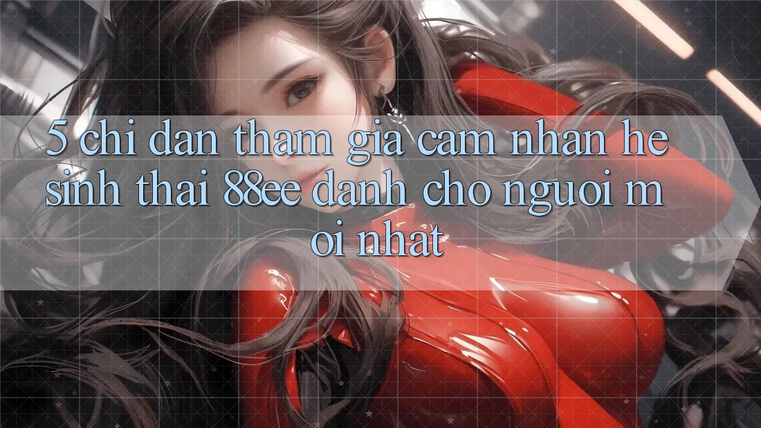5. Chỉ dẫn Tham Gia Cảm nhận Hệ Sinh Thái 88ee Dành Cho Người Mới nhất