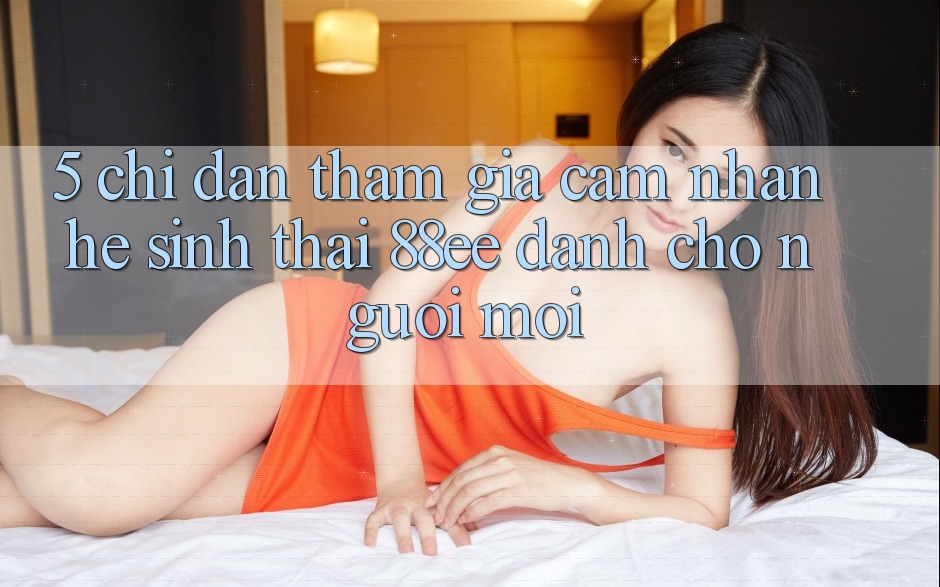 5. Chỉ dẫn Tham Gia Cảm nhận Hệ Sinh Thái 88ee Dành Cho Người Mới