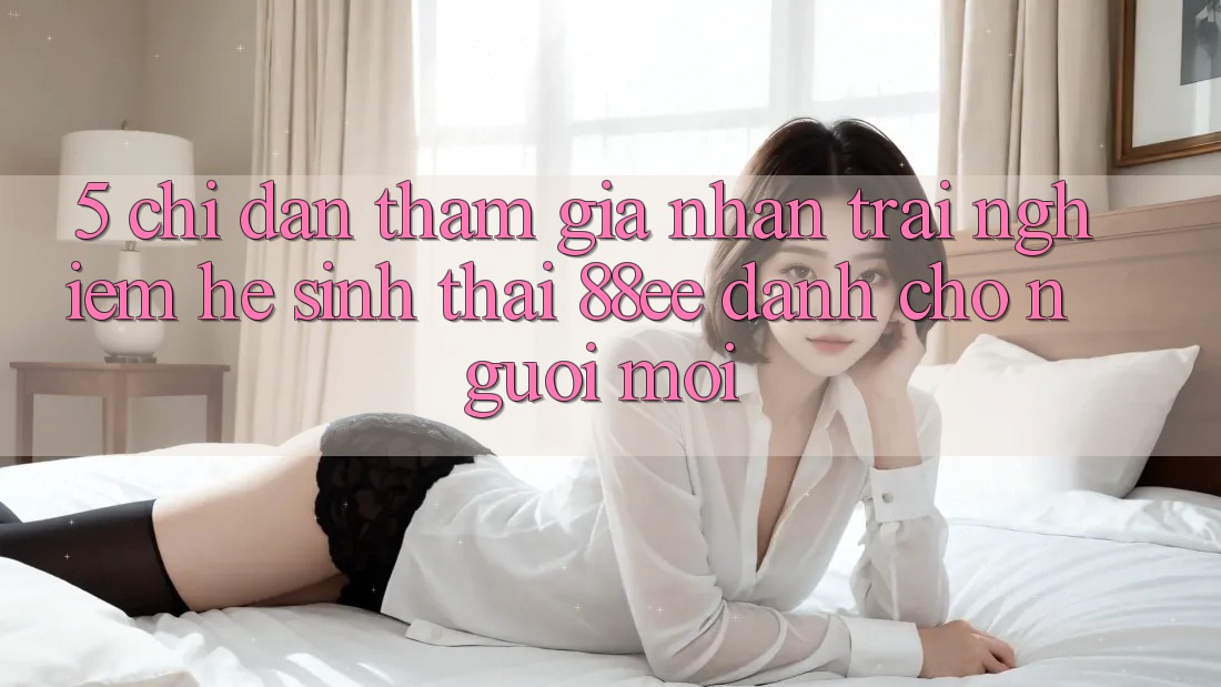 5. Chỉ dẫn Tham Gia Nhận trải nghiệm Hệ Sinh Thái 88ee Dành Cho Người Mới 5. Chỉ dẫn Tham Gia Nhận trải nghiệm Hệ Sinh Thái 88ee Dành Cho Người Mới