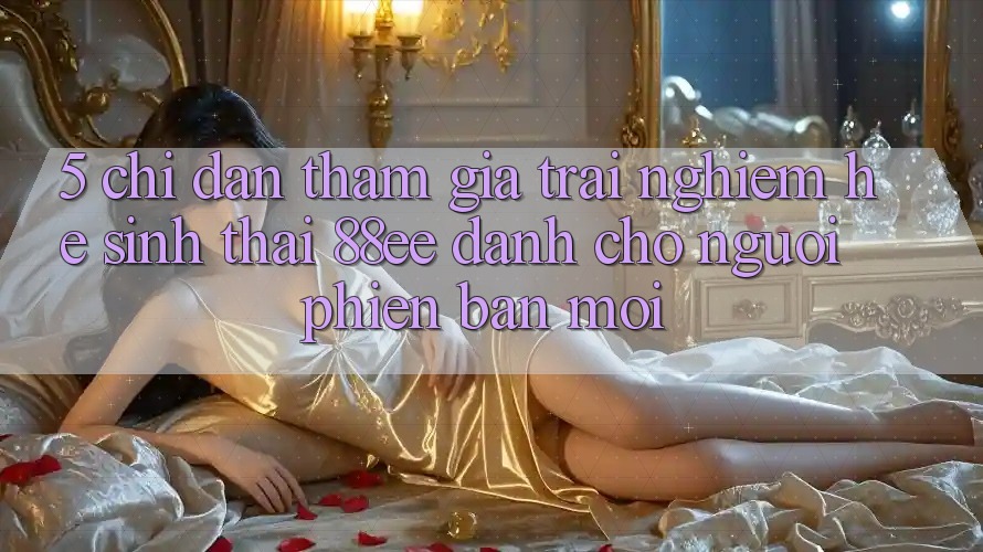 5. Chỉ dẫn Tham Gia Trải Nghiệm Hệ Sinh Thái 88ee Dành Cho Người Phiên bản mới