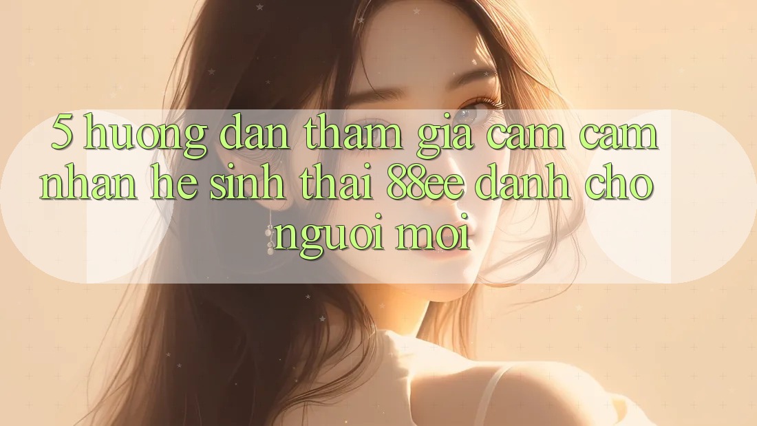 5. Hướng Dẫn Tham Gia Cảm cảm nhận Hệ Sinh Thái 88ee Dành Cho Người Mới