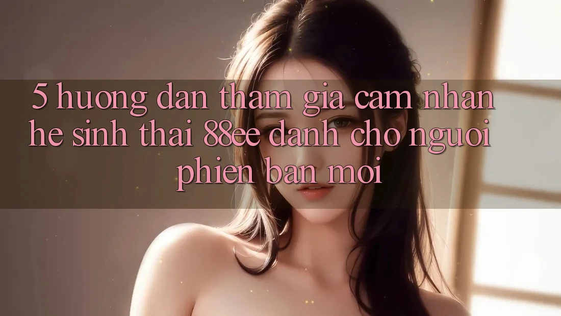 5. Hướng Dẫn Tham Gia Cảm nhận Hệ Sinh Thái 88ee Dành Cho Người Phiên bản mới