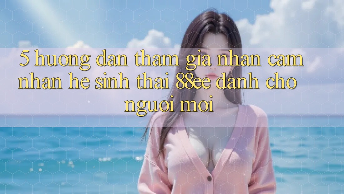 5. Hướng Dẫn Tham Gia Nhận cảm nhận Hệ Sinh Thái 88ee Dành Cho Người Mới