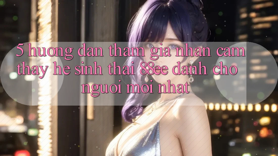 5. Hướng Dẫn Tham Gia Nhận cảm thấy Hệ Sinh Thái 88ee Dành Cho Người Mới nhất