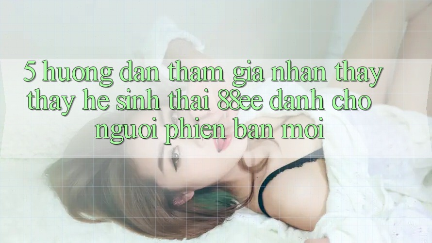 5. Hướng Dẫn Tham Gia Nhận thấy thấy Hệ Sinh Thái 88ee Dành Cho Người Phiên bản mới
