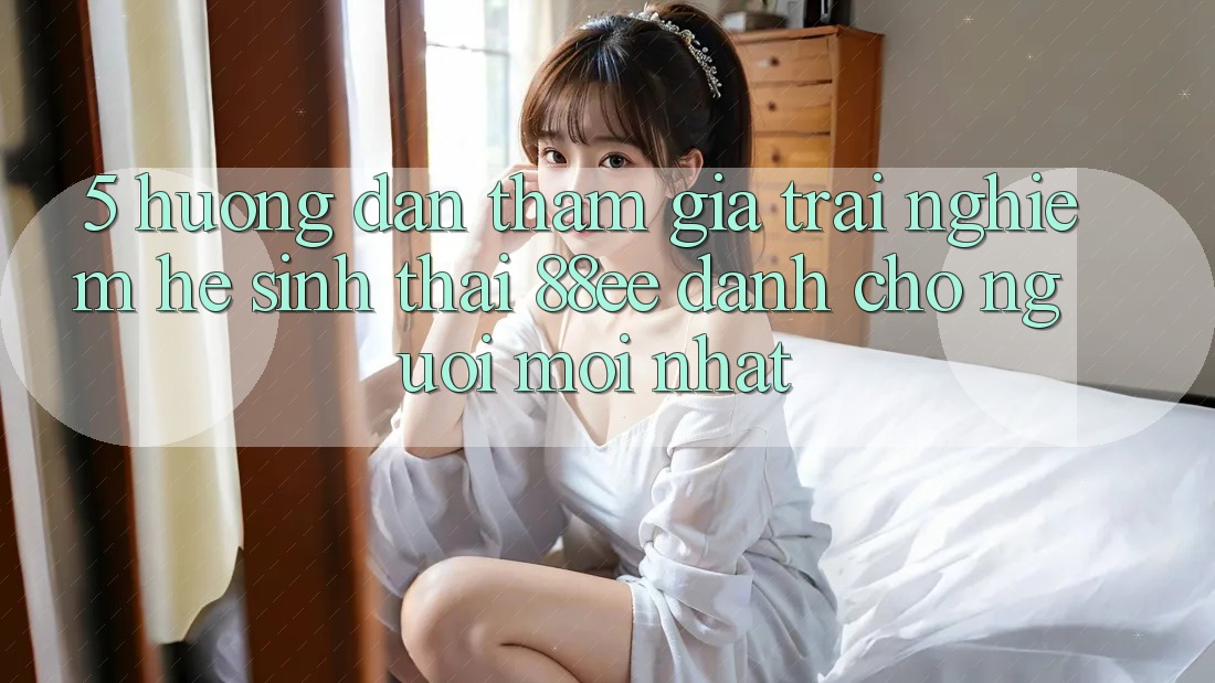 5. Hướng Dẫn Tham Gia Trải Nghiệm Hệ Sinh Thái 88ee Dành Cho Người Mới nhất