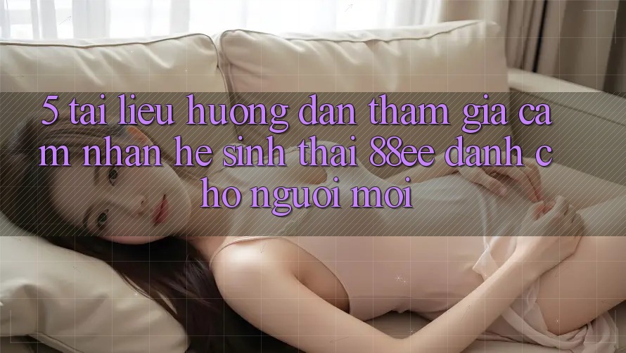 5. Tài liệu hướng dẫn Tham Gia Cảm nhận Hệ Sinh Thái 88ee Dành Cho Người Mới 5. Tài liệu hướng dẫn Tham Gia Cảm nhận Hệ Sinh Thái 88ee Dành Cho Người Mới