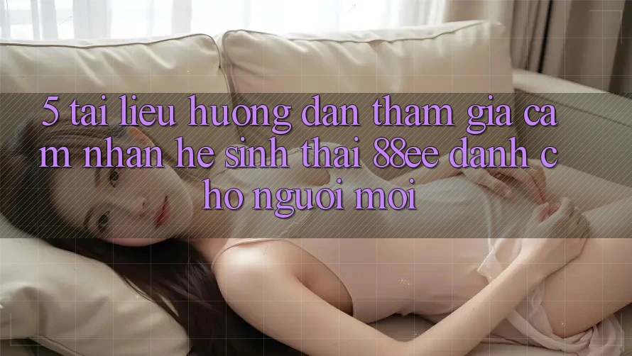 5. Tài liệu hướng dẫn Tham Gia Cảm nhận Hệ Sinh Thái 88ee Dành Cho Người Mới