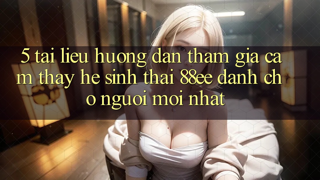 5. Tài liệu hướng dẫn Tham Gia Cảm thấy Hệ Sinh Thái 88ee Dành Cho Người Mới nhất
