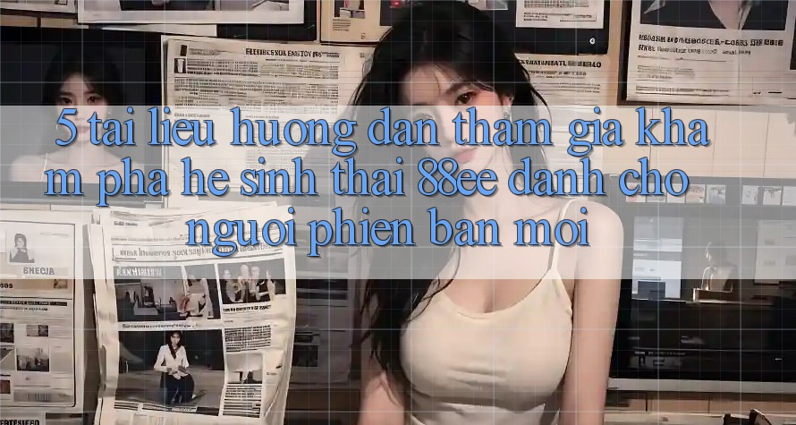 5. Tài liệu hướng dẫn Tham Gia Khám phá Hệ Sinh Thái 88ee Dành Cho Người Phiên bản mới