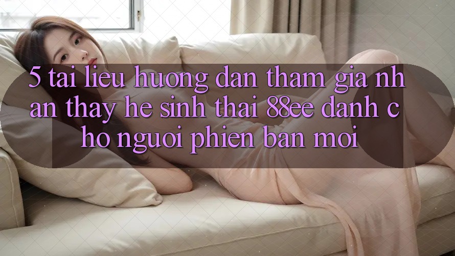 5. Tài liệu hướng dẫn Tham Gia Nhận thấy Hệ Sinh Thái 88ee Dành Cho Người Phiên bản mới