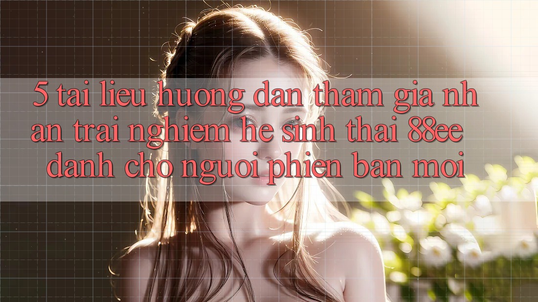 5. Tài liệu hướng dẫn Tham Gia Nhận trải nghiệm Hệ Sinh Thái 88ee Dành Cho Người Phiên bản mới