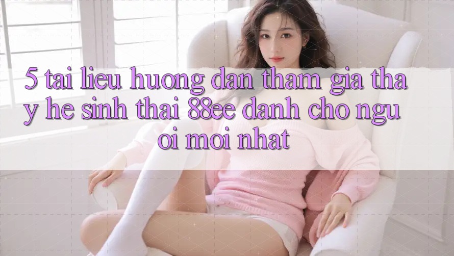 5. Tài liệu hướng dẫn Tham Gia Thấy Hệ Sinh Thái 88ee Dành Cho Người Mới nhất