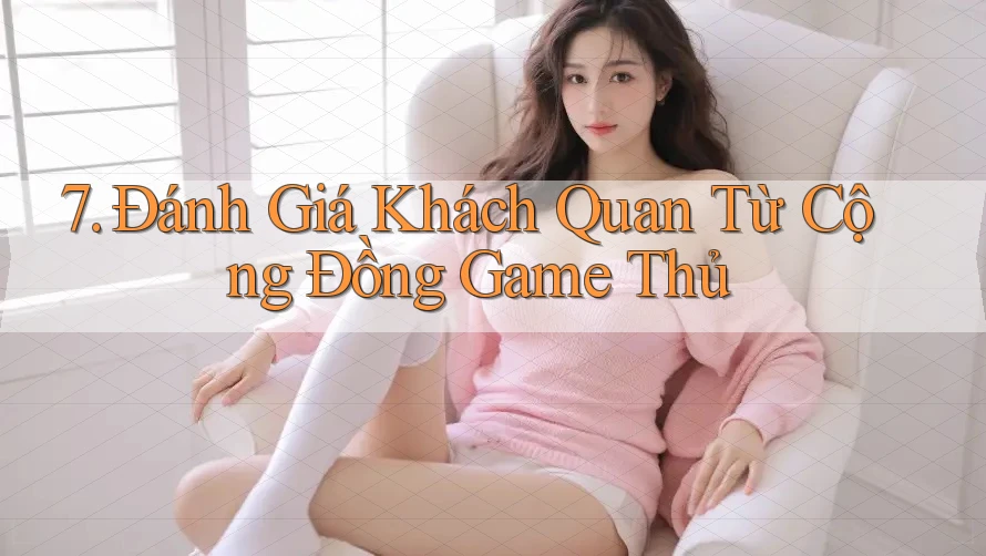 7. Đánh Giá Khách Quan Từ Cộng Đồng Game Thủ
