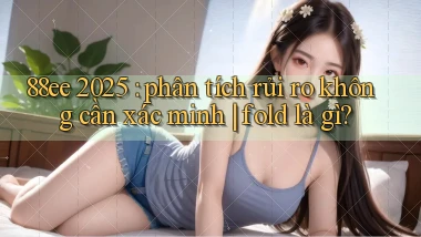 88ee 2025 phân tích rủi ro không cần xác minh fold là gì