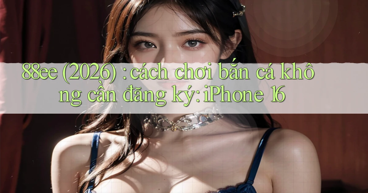 88ee (2026) cách chơi bắn cá không cần đăng ký iPhone 16