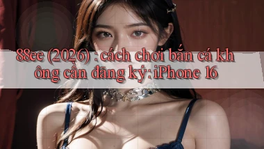 88ee (2026) cách chơi bắn cá không cần đăng ký iPhone 16