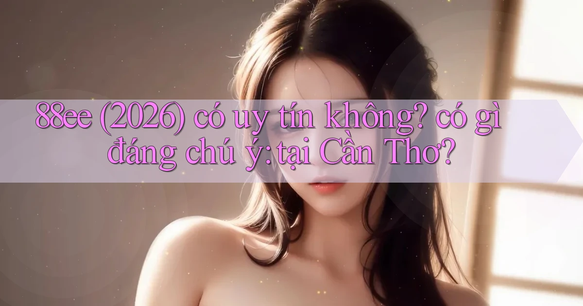 88ee (2026) có uy tín không có gì đáng chú ý tại Cần Thơ