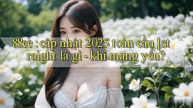 88ee cập nhật 2025 toàn cầu straight là gì   khi mạng yếu