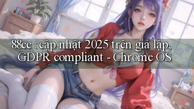 88ee cập nhật 2025 trên giả lập, GDPR compliant   Chrome OS