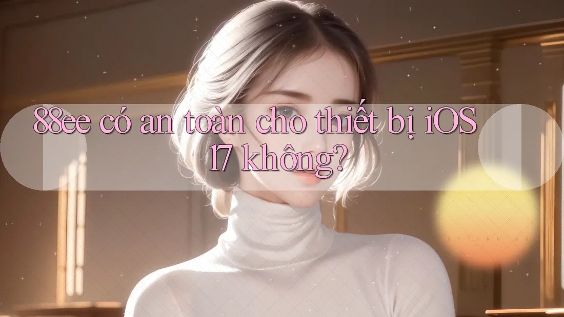 88ee có an toàn cho thiết bị iOS 17 không?