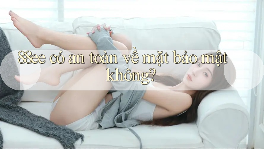 88ee có an toàn về mặt bảo mật không? 88ee có an toàn về mặt bảo mật không?