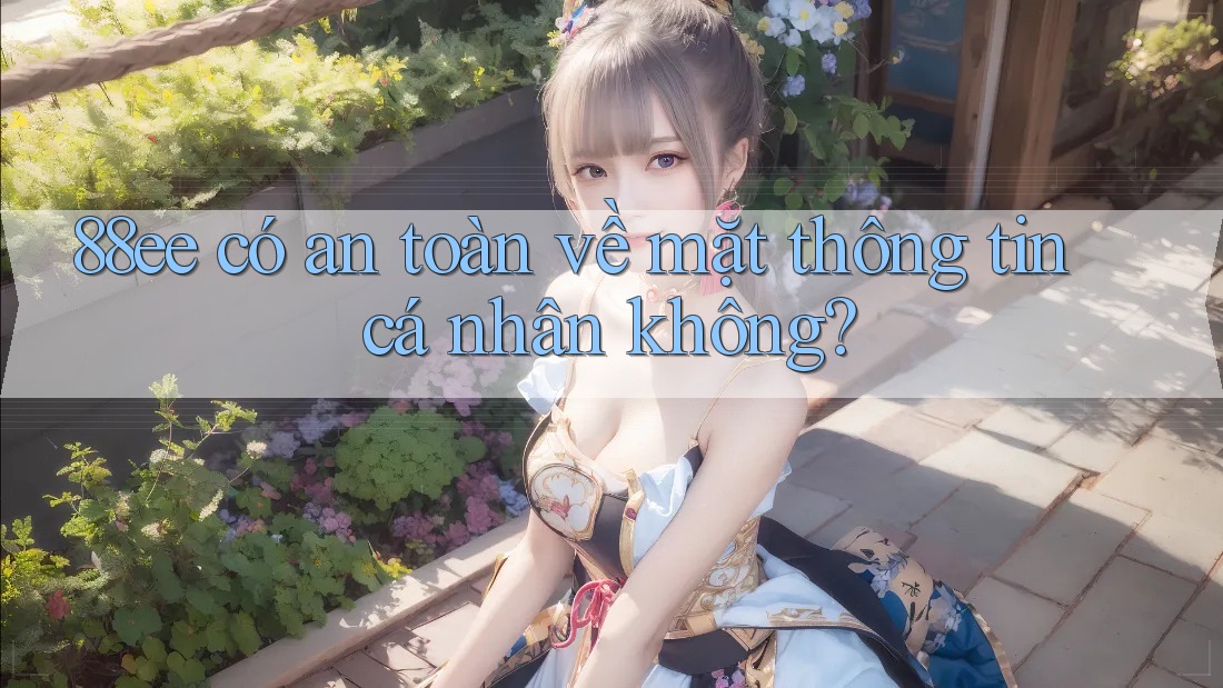 88ee có an toàn về mặt thông tin cá nhân không?
