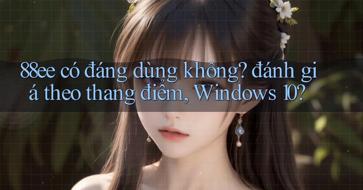 88ee có đáng dùng không đánh giá theo thang điểm, Windows 10