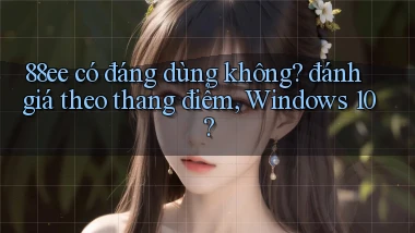 88ee có đáng dùng không đánh giá theo thang điểm, Windows 10
