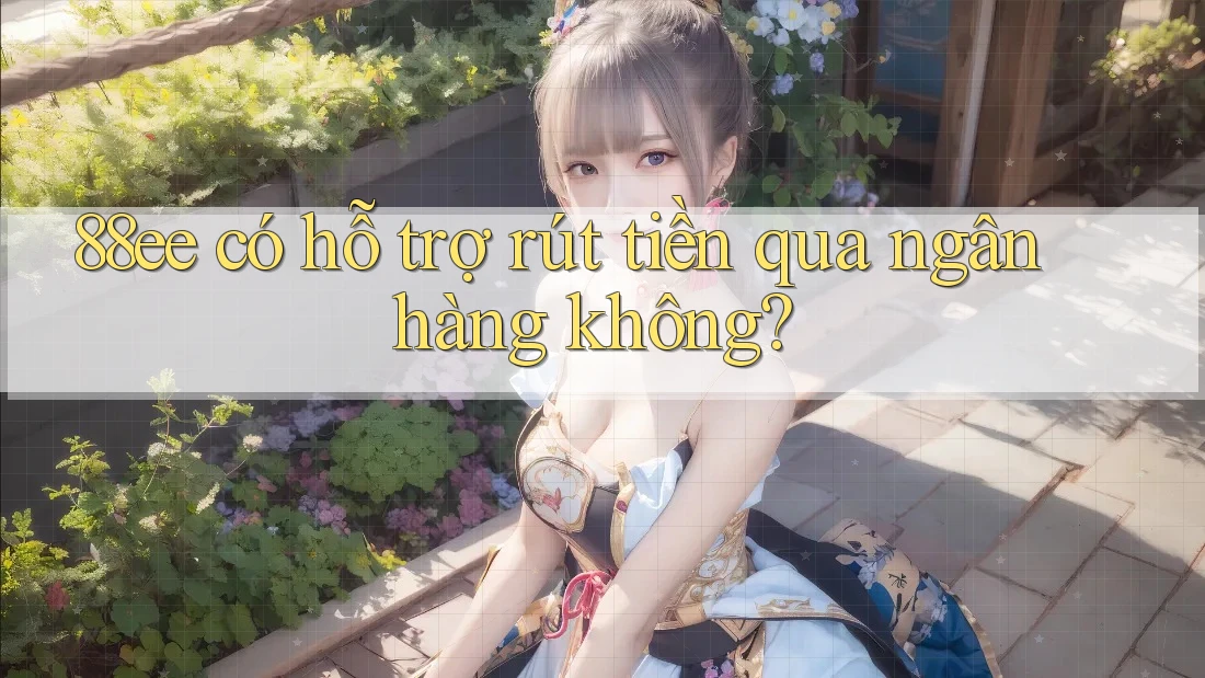 88ee có hỗ trợ rút tiền qua ngân hàng không?