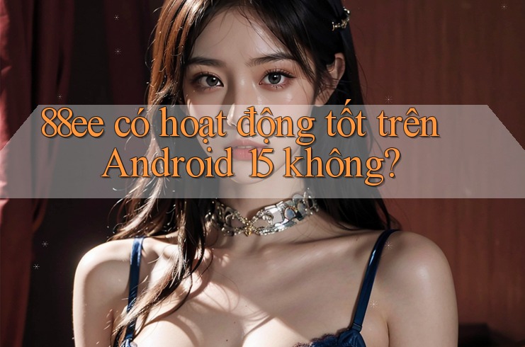 88ee có hoạt động tốt trên Android 15 không?