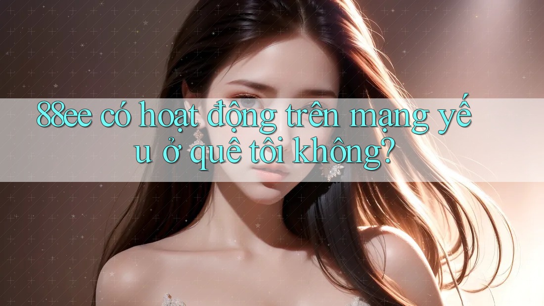 88ee có hoạt động trên mạng yếu ở quê tôi không? 88ee có hoạt động trên mạng yếu ở quê tôi không?