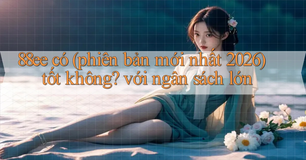 88ee có (phiên bản mới nhất 2026) tốt không với ngân sách lớn