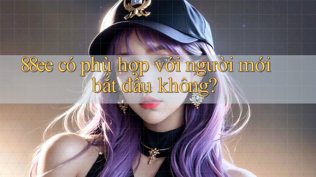 88ee có phù hợp với người mới bắt đầu không? 88ee có phù hợp với người mới bắt đầu không?
