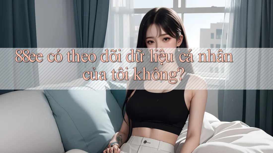 88ee có theo dõi dữ liệu cá nhân của tôi không?