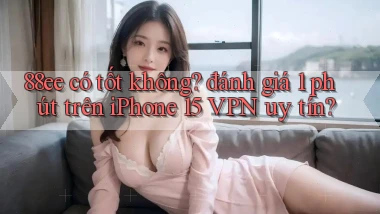 88ee có tốt không đánh giá 1 phút trên iPhone 15 VPN uy tín