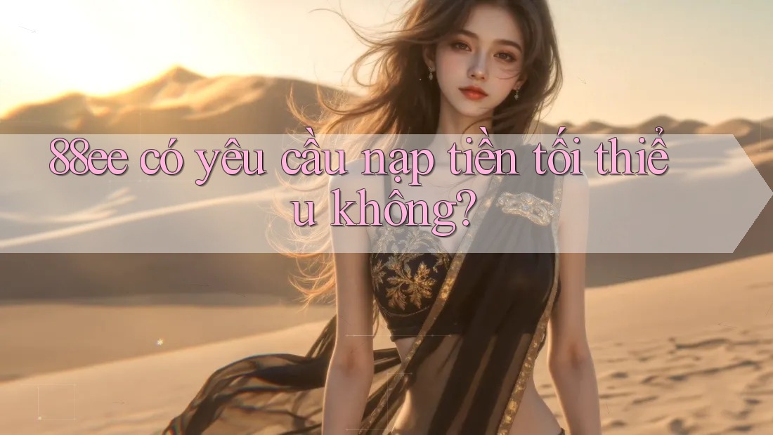 88ee có yêu cầu nạp tiền tối thiểu không?