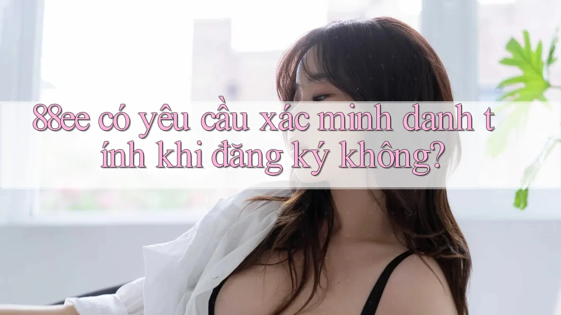 88ee có yêu cầu xác minh danh tính khi đăng ký không?