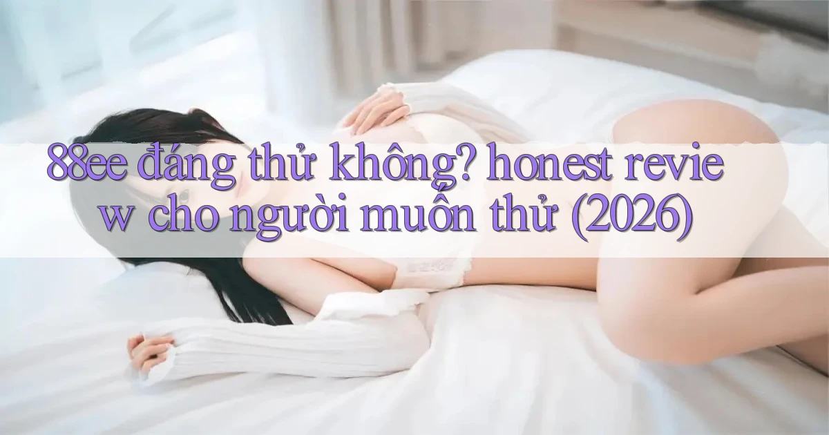 88ee đáng thử không honest review cho người muốn thử (2026)