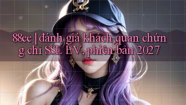 88ee đánh giá khách quan chứng chỉ SSL EV, phiên bản 2027