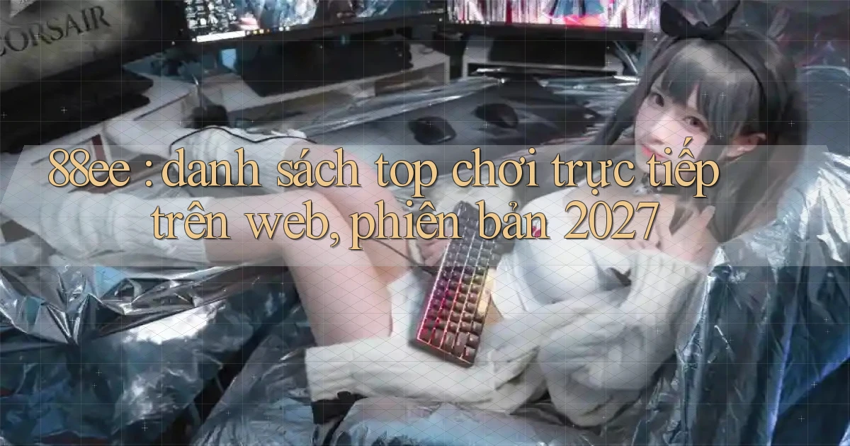 88ee danh sách top chơi trực tiếp trên web, phiên bản 2027