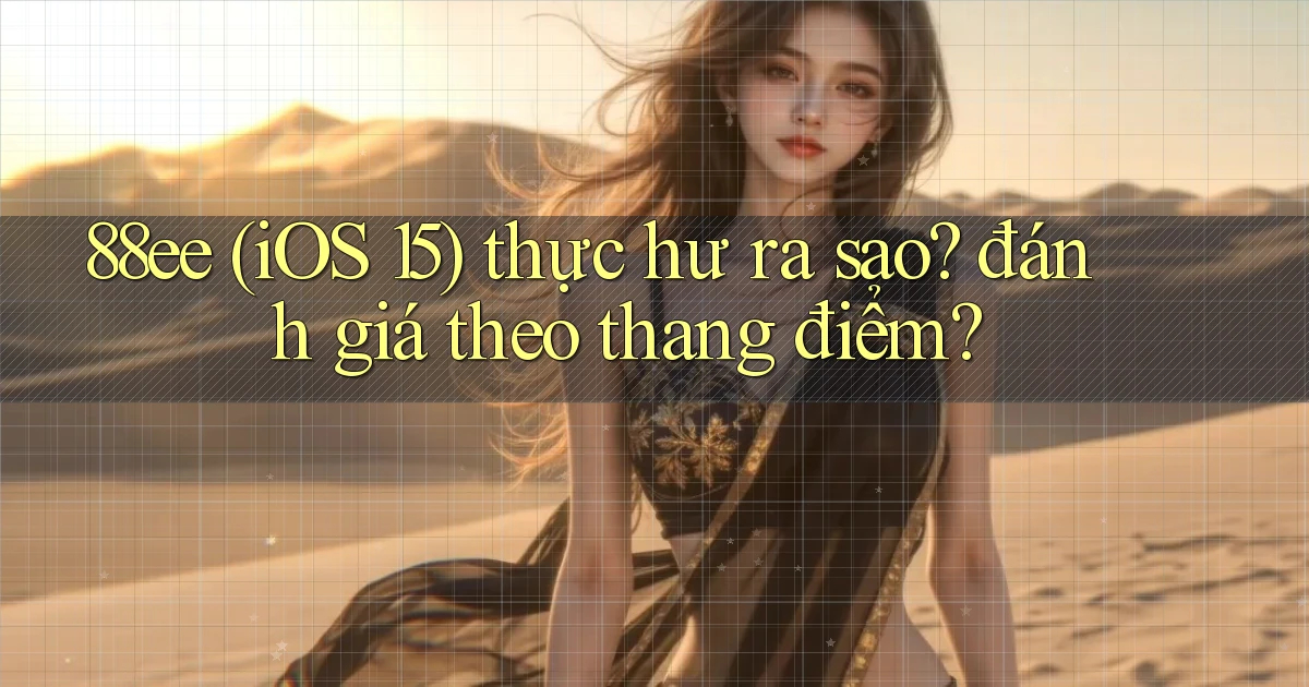 88ee (iOS 15) thực hư ra sao đánh giá theo thang điểm