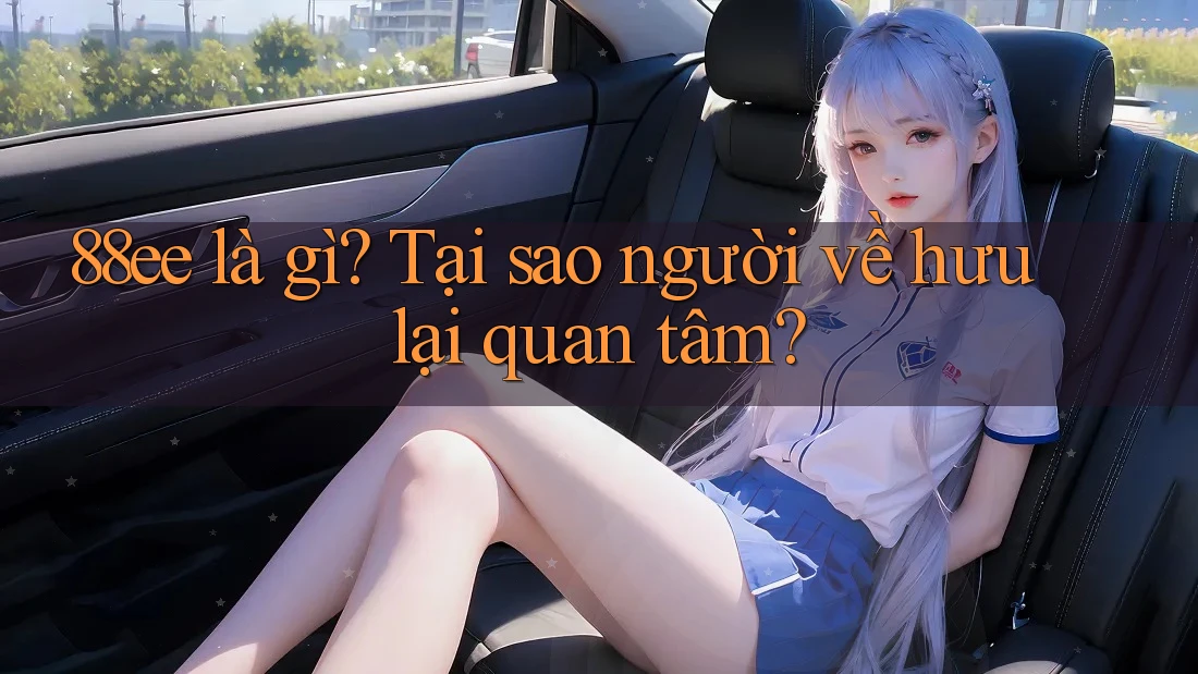 88ee là gì? Tại sao người về hưu lại quan tâm?