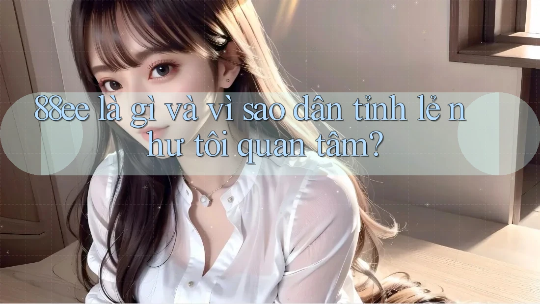 88ee là gì và vì sao dân tỉnh lẻ như tôi quan tâm?