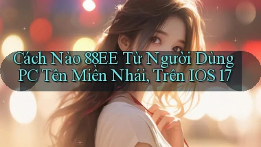 Cách nào 88ee từ người dùng PC   tên miền nhái, trên iOS 17