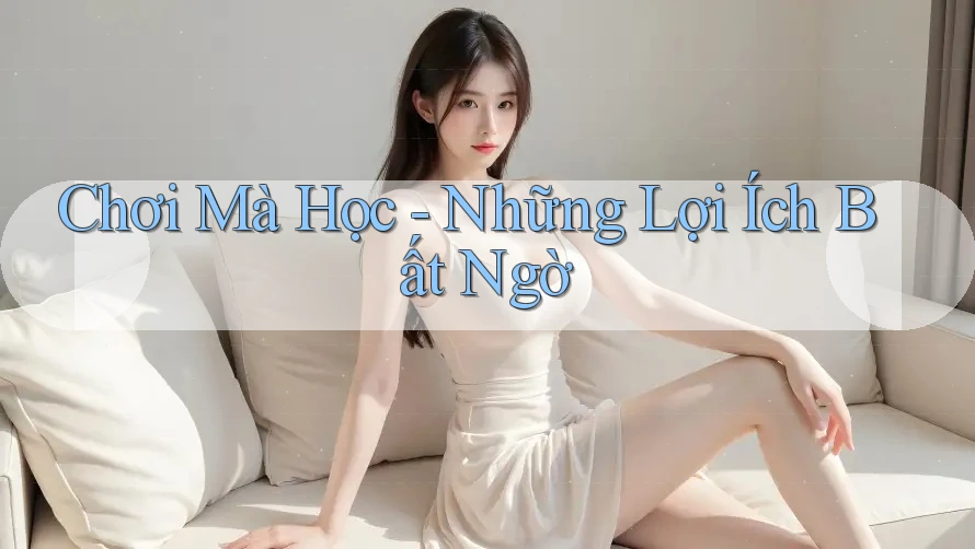 Chơi Mà Học – Những Lợi Ích Bất Ngờ