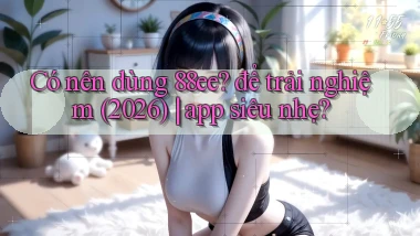 Có nên dùng 88ee để trải nghiệm (2026) app siêu nhẹ