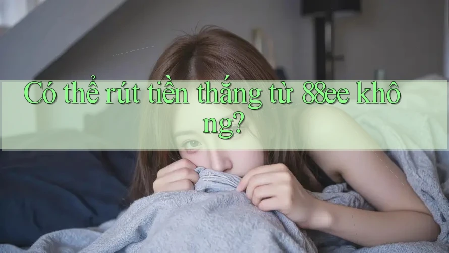 Có thể rút tiền thắng từ 88ee không?