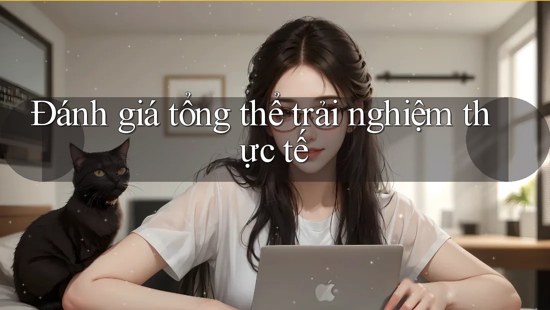 Đánh giá tổng thể: Trải nghiệm thực tế